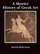 Robertson Martin, Martin Robertson - A Shorter History of Greek Art