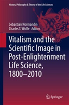 Sebastia Normandin, Sebastian Normandin, T Wolfe, T Wolfe, Charles T. Wolfe - Vitalism and the Scientific Image in Post-Enlightenment Life Science, 1800-2010