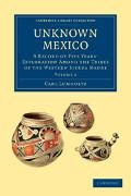 Carl Lumholtz - Unknown Mexico - A Record of Five Years Exploration Among Tribes of Western Sierra