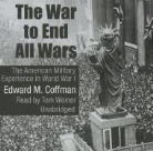 Edward M. Coffman, Tom Weiner - The War to End All Wars: The American Military Experience in World War I (Audio book)
