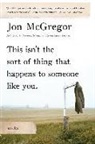 Mcgregor, Jon McGregor - This Isn't the Sort of Thing that Happens to Someone Like You