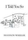 Shannon Wheeler, Shannon Wheeler - I Told You So