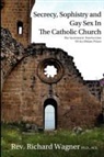 Richard Wagner, Rev Richard Wagner Ph. D., Richard Wagner Ph. D. - Secrecy, Sophistry and Gay Sex in the Catholic Church: The Systematic Destruction of an Oblate Priest