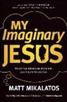 Matt Mikalatos - My Imaginary Jesus
