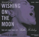 Donald Clarke, Anna Fields, Anna Fields - Wishing on the Moon: The Life and Times of Billie Holiday (Audio book)
