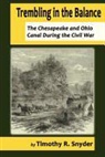 Timothy R. Snyder - Trembling in the Balance: The Chesapeake and Ohio Canal During the Civil War
