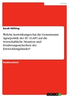 Sarah Hölting - Welche Auswirkungen hat Gemeinsame Agrarpolitik der EU (GAP) auf die wirtschaftliche Situation und Ernährungssicherheit der Entwicklungsländer?
