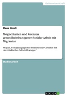Elena Hordt - Möglichkeiten und Grenzen gesundheitsbezogener Sozialer Arbeit mit Migranten
