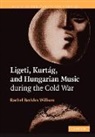 Rachel Beckles Willson, Rachel (Royal Holloway Beckles Willson, Rachel Beckles Willson - Ligeti, Kurtag, and Hungarian Music During the Cold War