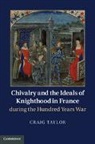 Craig Taylor - Chivalry and the Ideals of Knighthood in France During the Hundred