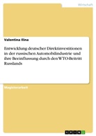 Valentina Ilina - Entwicklung deutscher Direktinvestitionen in der russischen Automobilindustrie und ihre Beeinflussung durch den WTO-Beitritt Russlands