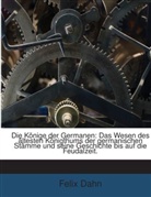 Felix Dahn - Die Könige der Germanen: Das Wesen des ältesten Königthums der germanischen Stämme und seine Geschichte bis auf die Feudalzeit.