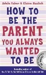 Adele Faber, Adele Mazlish Faber, Faber Adele, Elaine Mazlish, Mazlish Elaine - How to Be the Parent You Always Wanted to Be