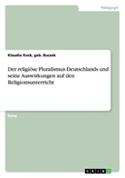geb Buczek Klaudia Kock, geb. Buczek Kock, Klaudia Kock - Der religiöse Pluralismus Deutschlands und seine Auswirkungen auf den Religionsunterricht