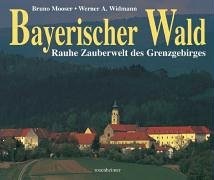 Bruno Mooser, Werner A. Widmann - Bayerischer Wald Rauhe Zauberwelt des Grenzgebirges