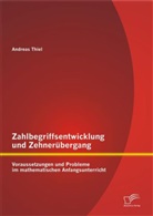 Andreas Thiel - Zahlbegriffsentwicklung und Zehnerübergang: Voraussetzungen und Probleme im mathematischen Anfangsunterricht