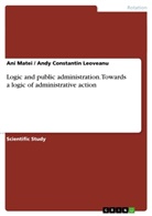 Andy Constantin Leoveanu, An Matei, Ani Matei - Logic and public administration. Towards a logic of administrative action
