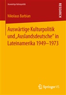 Nikolaus Barbian - Auswärtige Kulturpolitik und Auslandsdeutsche in Lateinamerika 1949-1973