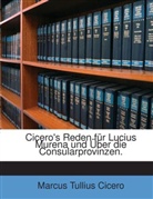 Cicero, Marcus Tullius Cicero - Cicero's Reden Für Lucius Murena Und Über Die Consularprovinzen...
