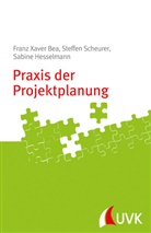 Franz X. Bea, Franz Xaver Bea, Hesselmann, Sabine Hesselmann, Steffen Scheurer - Praxis der Projektplanung