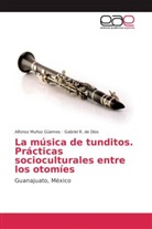 Gabriel R de Dios, Gabriel R. de Dios, Alfons Muñoz Güemes, Alfonso Muñoz Güemes - La música de tunditos. Prácticas socioculturales entre los otomíes