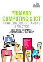 Jonathan Allen, Keith Turvey &amp; John Potter, John Potter, Keith Turvey, Keith Allen Turvey - Primary Computing and Ict: Knowledge, Understanding and Practice