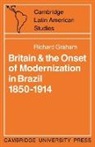R. Graham, Richard Graham, Alan Knight - Britain and the Onset of Modernization in Brazil 1850-1914
