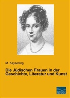 M Kayserling, M. Kayserling - Die Jüdischen Frauen in der Geschichte, Literatur und Kunst