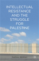 M Abraham, M. Abraham, Matthew Abraham - Intellectual Resistance and the Struggle for Palestine