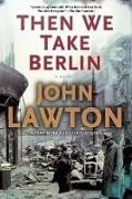 John Lawton,  Lawton John - Then We Take Berlin - A Joel Wilderness Novel