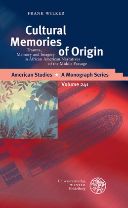 Frank Wilker - Cultural Memories of Origin - Trauma, Memory and Imagery in African American Narratives of the Middle Passage. Dissertationsschrift