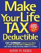 David Meier, David W. Meier, Meier David - Make Your Life Tax Deductible: Easy Techniques to Reduce Your Taxes and Start Building Wealth Immediately