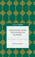 C. Slade, Christina Slade, Ingrid Volkmer - Watching Arabic Television in Europe