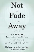 Rebecca Alexander, Rebecca/ Alper Alexander, Sascha Alper - Not Fade Away - A Memoir of Senses Lost and Found