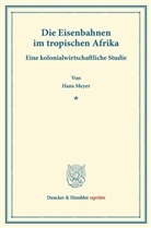 Hans Meyer - Die Eisenbahnen im tropischen Afrika.