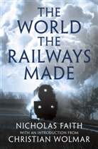 Nicholas Faith, Christian Wolmar - The World the Railways Made