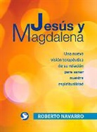 Roberto Navarro - Jesús Y Magdalena: Una Nueva Visión Terapéutica de Su Relación Para Sanar Nuestra Espiritualidad