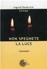 Ingrid B. Coman - Non spegnete la luce. Racconti
