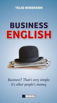 Telse Wokersien - Business Englisch Sicher sprechen und schreiben. Schnelle Hilfe für jede Situation. Die wichtigsten Redensarten.. Business? That's very simple: it's other people's money