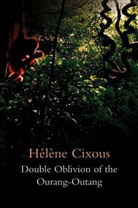 CIXOUS, H Cixous, Haelaene Cixous, Hel?ne Cixous, Helene Cixous, Hélène Cixous... - Double Oblivion of the Ourang-Outang