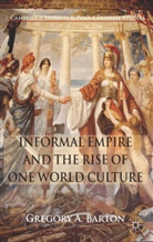 G Barton, G. Barton, Gregory A. Barton - Informal Empire and the Rise of One World Culture