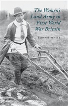 B White, B. White, Bonnie White - Women''s Land Army in First World War Britain