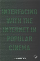 A Tucker, A. Tucker, Aaron Tucker - Interfacing With the Internet in Popular Cinema