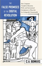C A Bowers, C. A Bowers, C. A. Bowers, C.A Bowers, Chet A. Bowers - The False Promises of the Digital Revolution