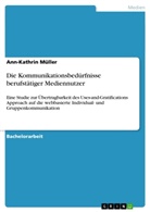 Ann-Kathrin Müller - Die Kommunikationsbedürfnisse berufstätiger Mediennutzer