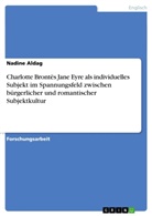 Nadine Aldag - Charlotte Brontës Jane Eyre als individuelles Subjekt im Spannungsfeld zwischen bürgerlicher und romantischer Subjektkultur