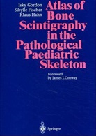 Sibylle Fischer, Isky Gordon, Klaus Hahn - Atlas of Bone Scintigraphy in the Pathological Paediatric Skeleton
