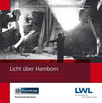 Herbert List, Laub, Rober Laube, Robert Laube, LWL-Industriemuseu, … - Licht über Hamborn Der Magnum-Fotograf Herbert List und die August Thyssen-Hütte im Wiederaufbau. Hrsg.: LWL-Industriemuseum