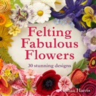 Gillian Harris, Harris Gillian - Felting Fabulous Flowers