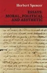 Herbert Spencer - Essays: Moral, Political and Aesthetic